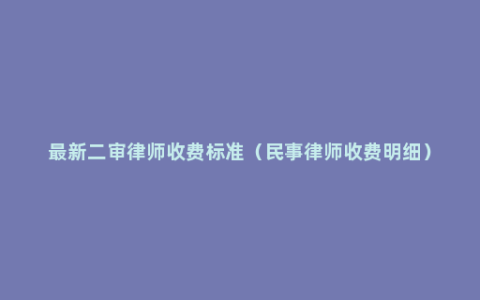 最新二审律师收费标准（民事律师收费明细）