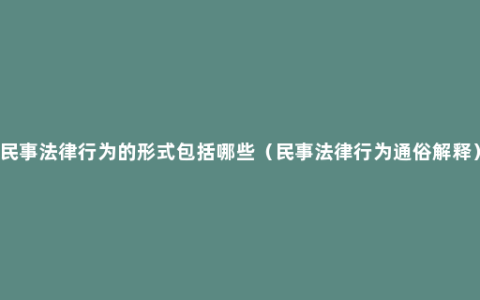 民事法律行为的形式包括哪些（民事法律行为通俗解释）