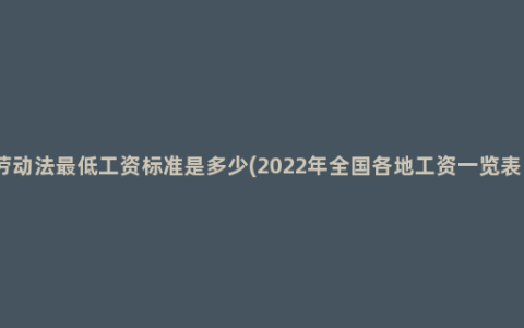 劳动法最低工资标准是多少(2022年全国各地工资一览表）