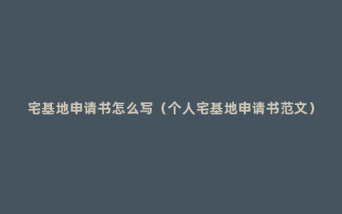 宅基地申请书怎么写（个人宅基地申请书范文）