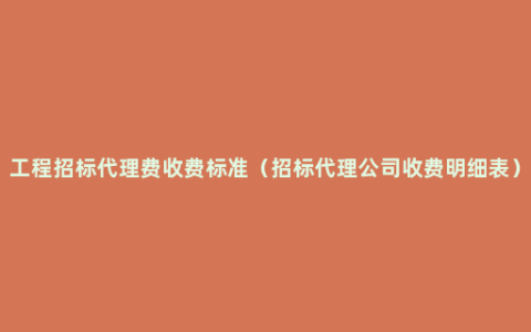 工程招标代理费收费标准（招标代理公司收费明细表）