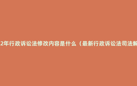 2202年行政诉讼法修改内容是什么（最新行政诉讼法司法解释）