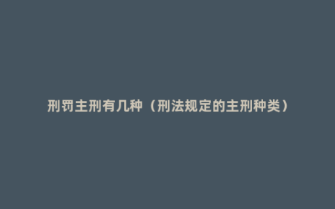刑罚主刑有几种（刑法规定的主刑种类）