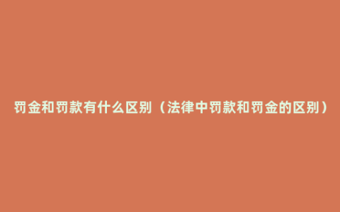 罚金和罚款有什么区别（法律中罚款和罚金的区别）