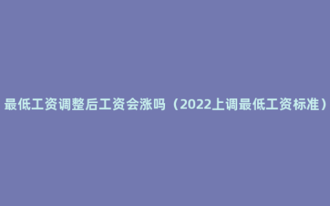 最低工资调整后工资会涨吗（2022上调最低工资标准）