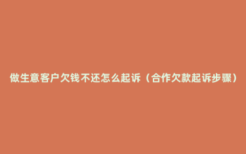 做生意客户欠钱不还怎么起诉（合作欠款起诉步骤）