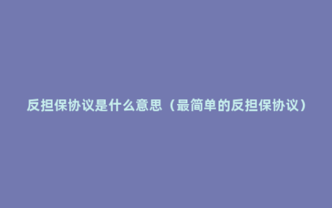 反担保协议是什么意思（最简单的反担保协议）