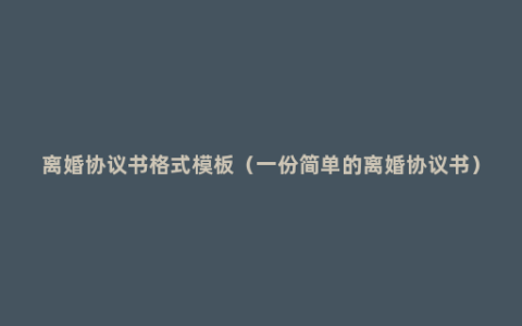 离婚协议书格式模板（一份简单的离婚协议书）
