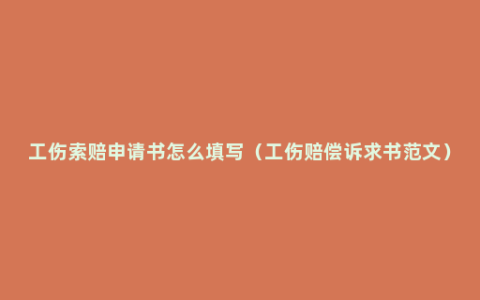 工伤索赔申请书怎么填写（工伤赔偿诉求书范文）