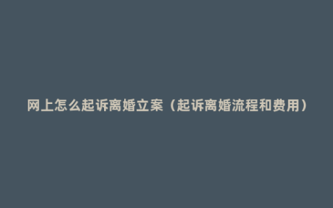 网上怎么起诉离婚立案（起诉离婚流程和费用）