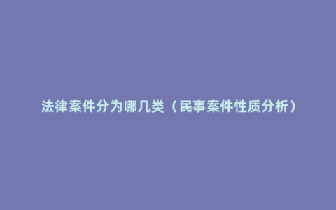 法律案件分为哪几类（民事案件性质分析）