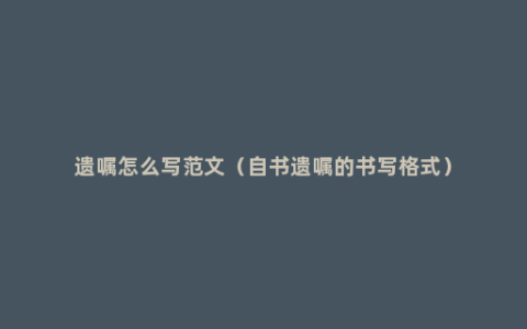 遗嘱怎么写范文（自书遗嘱的书写格式）