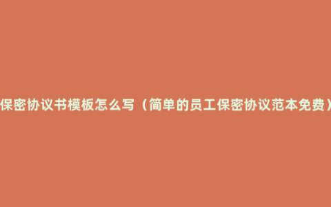 保密协议书模板怎么写（简单的员工保密协议范本免费）