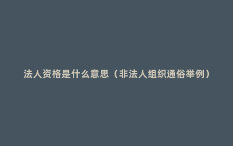 法人资格是什么意思（非法人组织通俗举例）