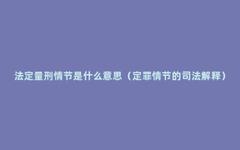 法定量刑情节是什么意思（定罪情节的司法解释）