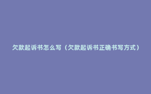 欠款起诉书怎么写（欠款起诉书正确书写方式）