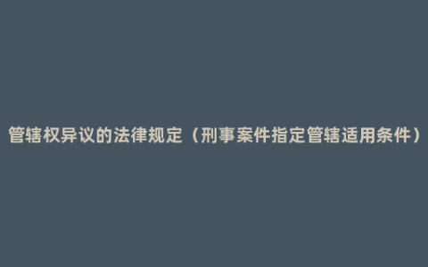 管辖权异议的法律规定（刑事案件指定管辖适用条件）