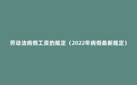 劳动法病假工资的规定（2022年病假最新规定）