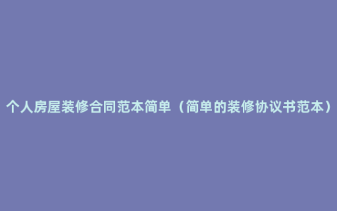 个人房屋装修合同范本简单（简单的装修协议书范本）