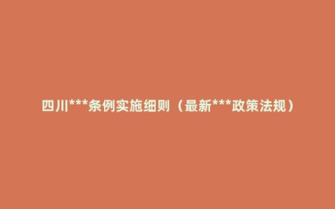 四川***条例实施细则（最新***政策法规）