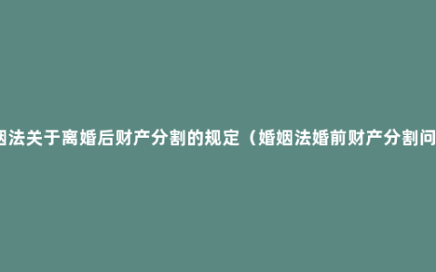 婚姻法关于离婚后财产分割的规定（婚姻法婚前财产分割问题）