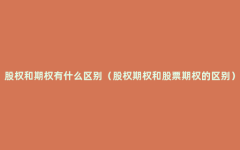 股权和期权有什么区别（股权期权和股票期权的区别）