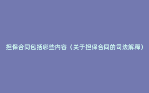 担保合同包括哪些内容（关于担保合同的司法解释）