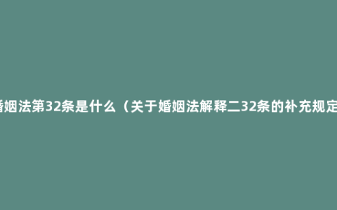 婚姻法第32条是什么（关于婚姻法解释二32条的补充规定）