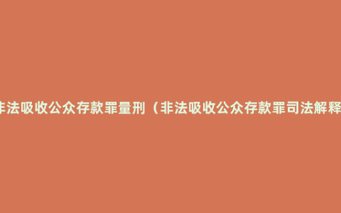 非法吸收公众存款罪量刑（非法吸收公众存款罪司法解释）