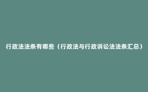 行政法法条有哪些（行政法与行政诉讼法法条汇总）