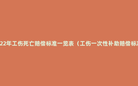 2022年工伤死亡赔偿标准一览表（工伤一次性补助赔偿标准）