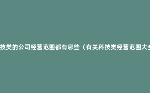 科技类的公司经营范围都有哪些（有关科技类经营范围大全）