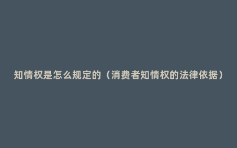 知情权是怎么规定的（消费者知情权的法律依据）