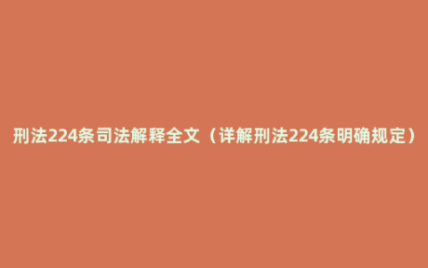 刑法224条司法解释全文（详解刑法224条明确规定）