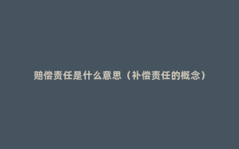 赔偿责任是什么意思（补偿责任的概念）