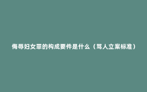 侮辱妇女罪的构成要件是什么（骂人立案标准）
