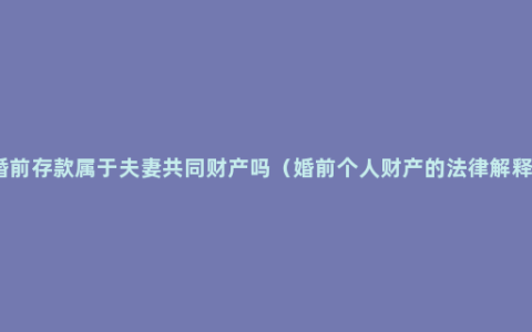 婚前存款属于夫妻共同财产吗（婚前个人财产的法律解释）
