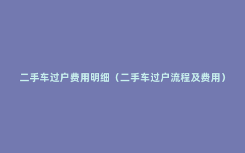 二手车过户费用明细（二手车过户流程及费用）