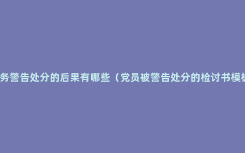 政务警告处分的后果有哪些（党员被警告处分的检讨书模板）