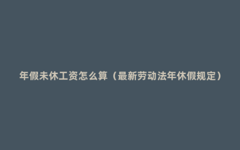 年假未休工资怎么算（最新劳动法年休假规定）