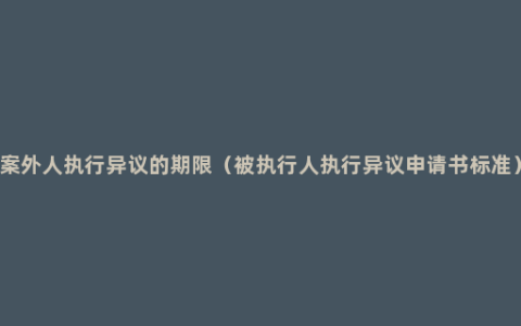 案外人执行异议的期限（被执行人执行异议申请书标准）