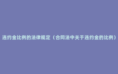违约金比例的法律规定（合同法中关于违约金的比例）