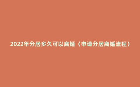 2022年分居多久可以离婚（申请分居离婚流程）