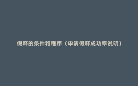 假释的条件和程序（申请假释成功率说明）