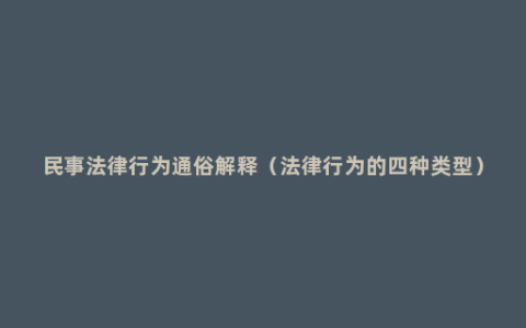 民事法律行为通俗解释（法律行为的四种类型）