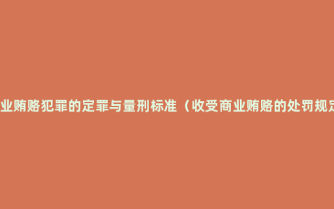 商业贿赂犯罪的定罪与量刑标准（收受商业贿赂的处罚规定）