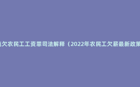 拖欠农民工工资罪司法解释（2022年农民工欠薪最新政策）