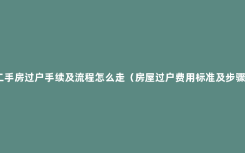 二手房过户手续及流程怎么走（房屋过户费用标准及步骤）