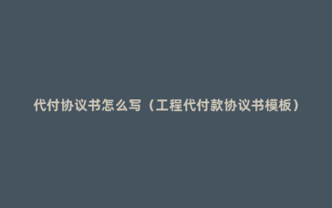 代付协议书怎么写（工程代付款协议书模板）