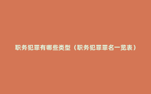 职务犯罪有哪些类型（职务犯罪罪名一览表）